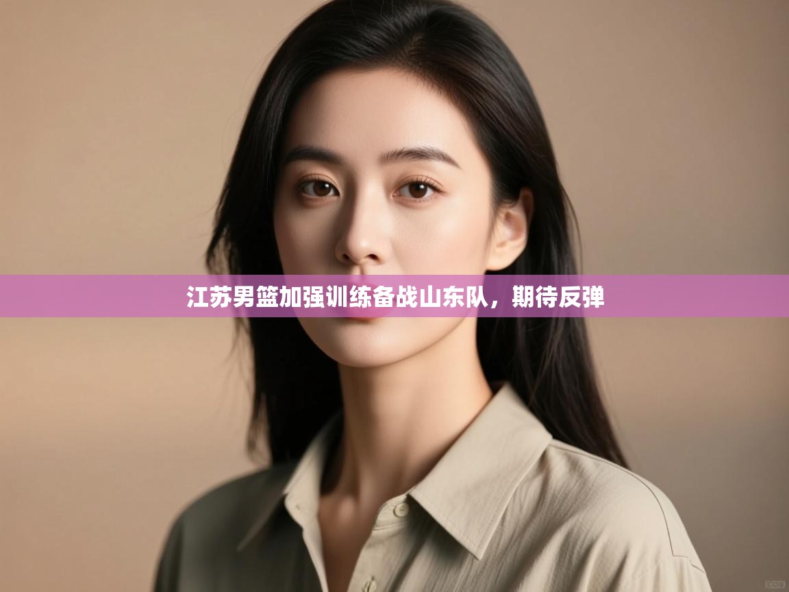 江苏男篮加强训练备战山东队，期待反弹  第2张