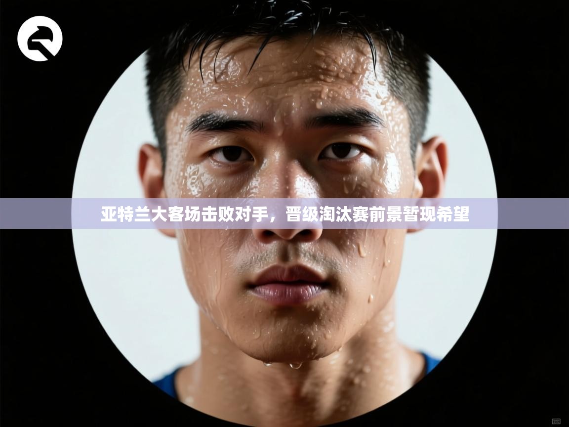 亚特兰大客场击败对手，晋级淘汰赛前景暂现希望  第1张