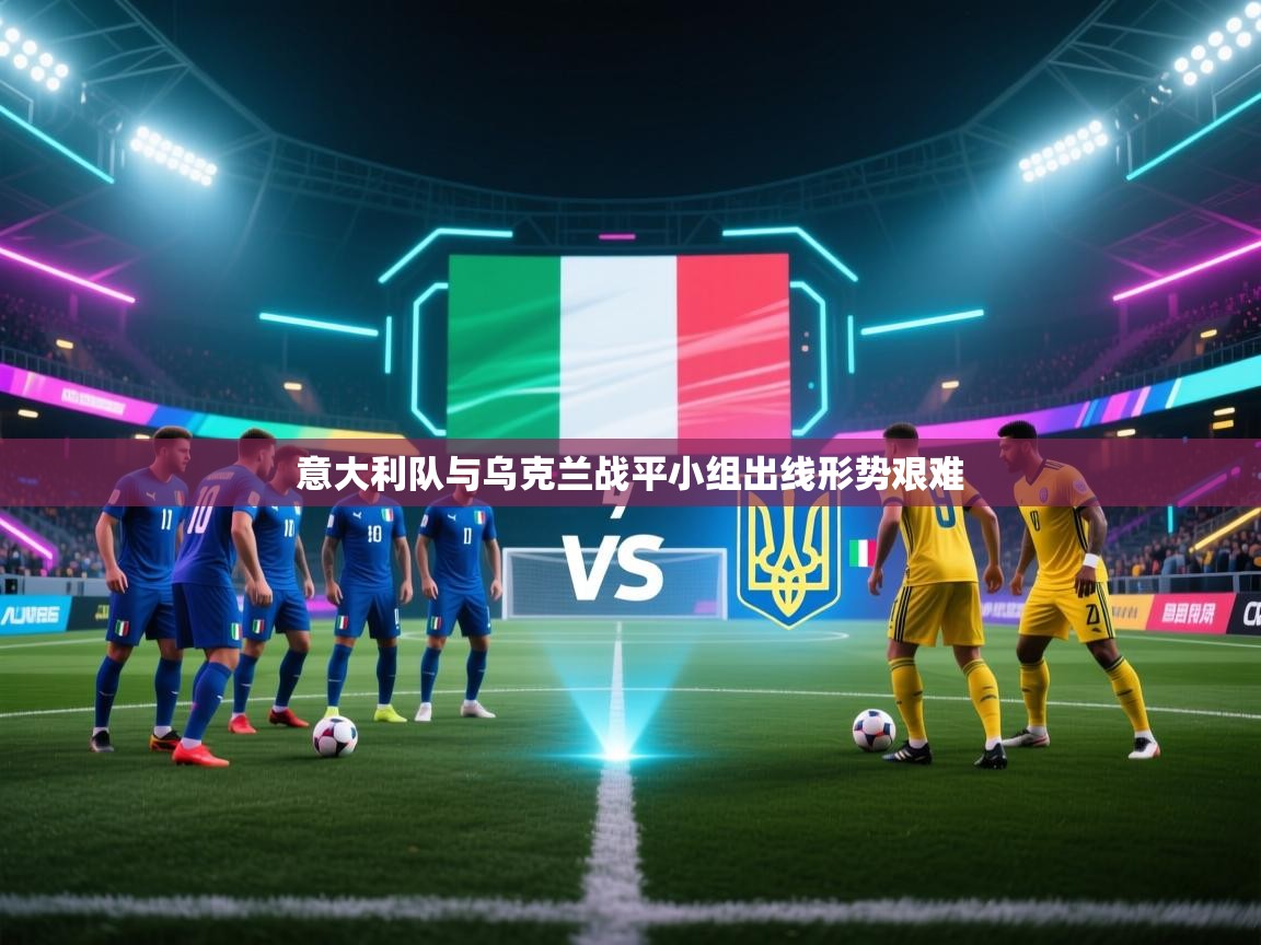 意大利队与乌克兰战平小组出线形势艰难  第1张
